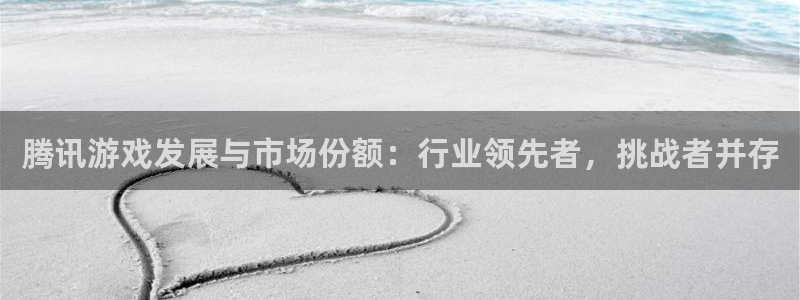 亿万28官网跑路了吗：腾讯游戏发展与市场份额：行业领先者，挑战者并存
